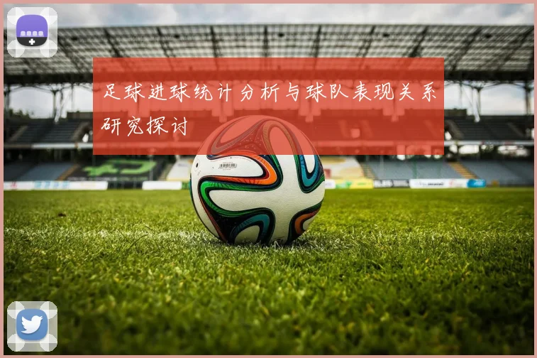 足球进球统计分析与球队表现关系研究探讨