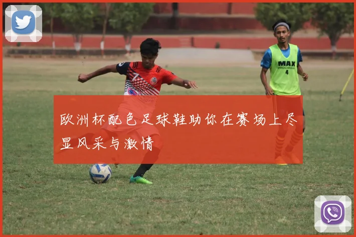 欧洲杯配色足球鞋助你在赛场上尽显风采与激情