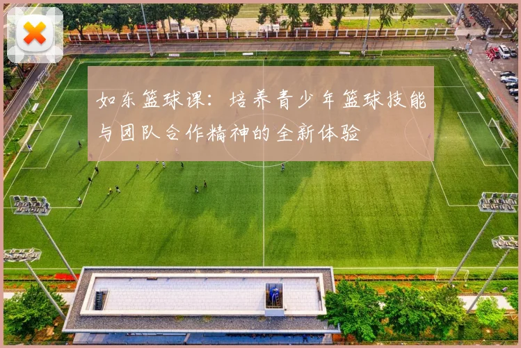 如东篮球课：培养青少年篮球技能与团队合作精神的全新体验