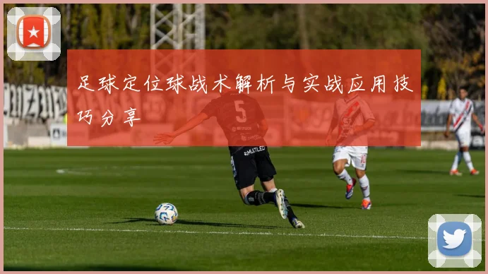 足球定位球战术解析与实战应用技巧分享